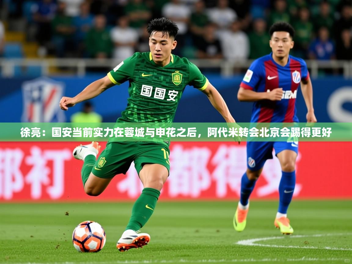 2025乐鱼体育登录网页入口徐亮:国安当前实力在蓉城与申花之后,阿代米转会北京会踢得更好 第4张