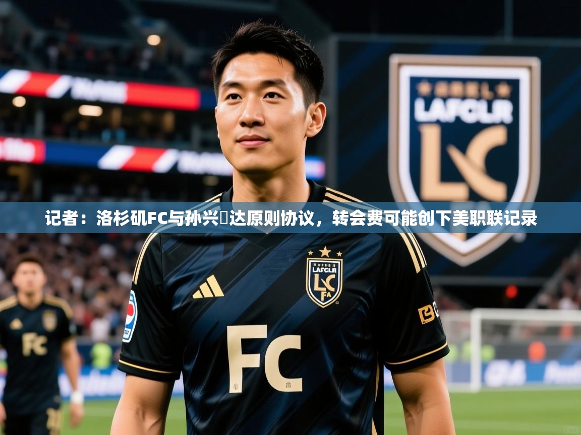 2025乐鱼体育在线登陆记者:洛杉矶FC与孙兴慜达原则协议,转会费可能创下美职联记录 第1张
