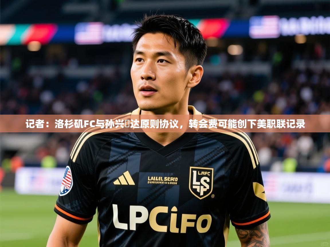 2025乐鱼体育在线登陆记者:洛杉矶FC与孙兴慜达原则协议,转会费可能创下美职联记录 第3张
