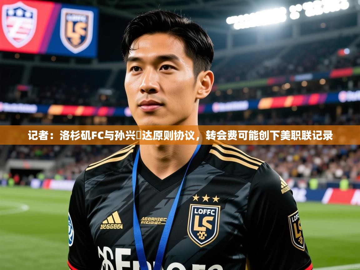 2025乐鱼体育在线登陆记者:洛杉矶FC与孙兴慜达原则协议,转会费可能创下美职联记录 第4张