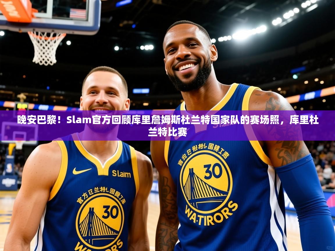2025乐鱼体育app登录入口晚安巴黎!Slam官方回顾库里詹姆斯杜兰特国家队的赛场照,库里杜兰特比赛 第2张