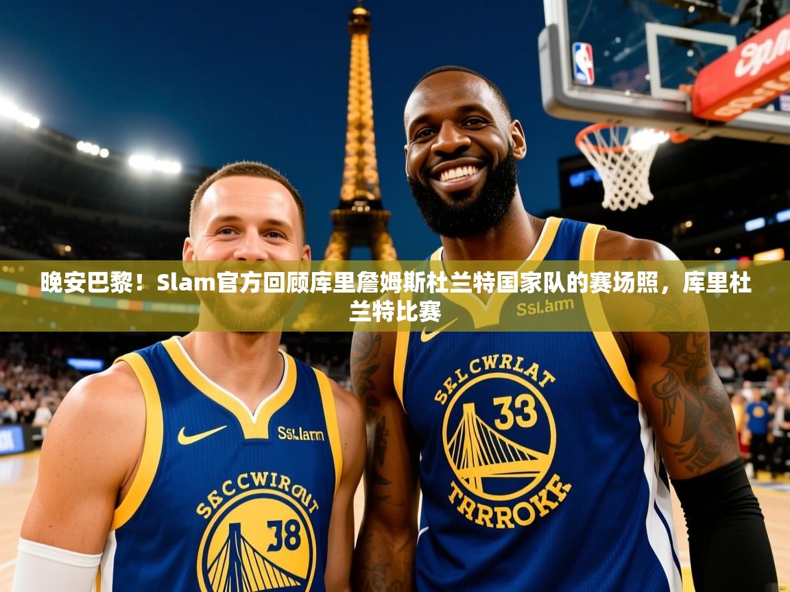 2025乐鱼体育app登录入口晚安巴黎!Slam官方回顾库里詹姆斯杜兰特国家队的赛场照,库里杜兰特比赛 第4张