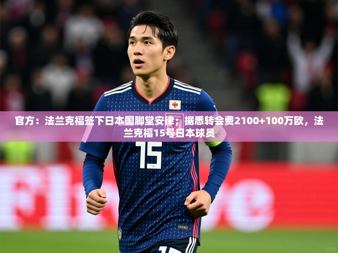 2025乐鱼体育app官方：法兰克福签下日本国脚堂安律；据悉转会费2100+100万欧，法兰克福15号日本球员  第1张