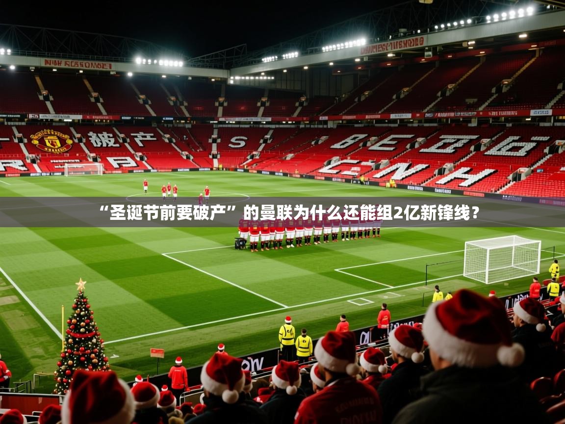 2025乐鱼体育app“圣诞节前要破产”的曼联为什么还能组2亿新锋线？  第1张