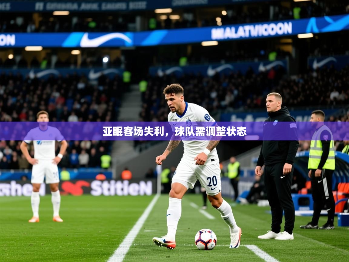 2025乐鱼体育官网亚眠客场失利,球队需调整状态 第1张
