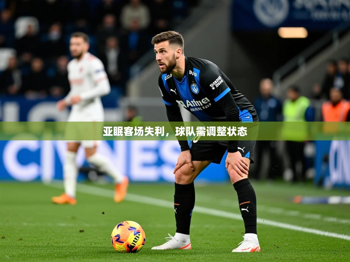 2025乐鱼体育官网亚眠客场失利,球队需调整状态 第4张