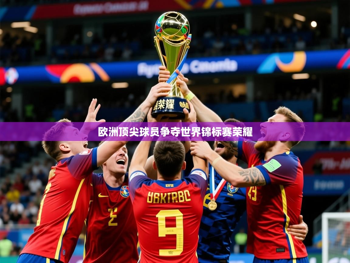 2025乐鱼体育在线下载欧洲顶尖球员争夺世界锦标赛荣耀  第4张