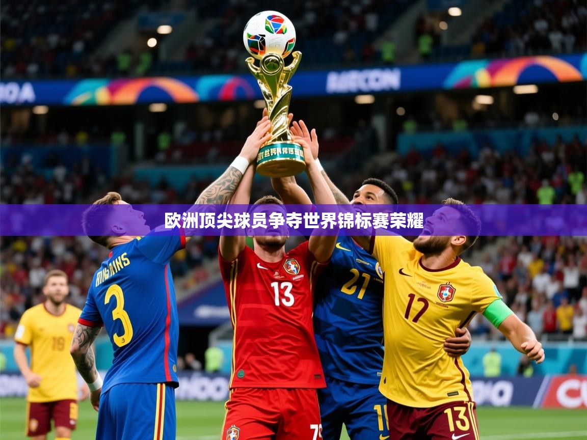 2025乐鱼体育在线下载欧洲顶尖球员争夺世界锦标赛荣耀  第3张
