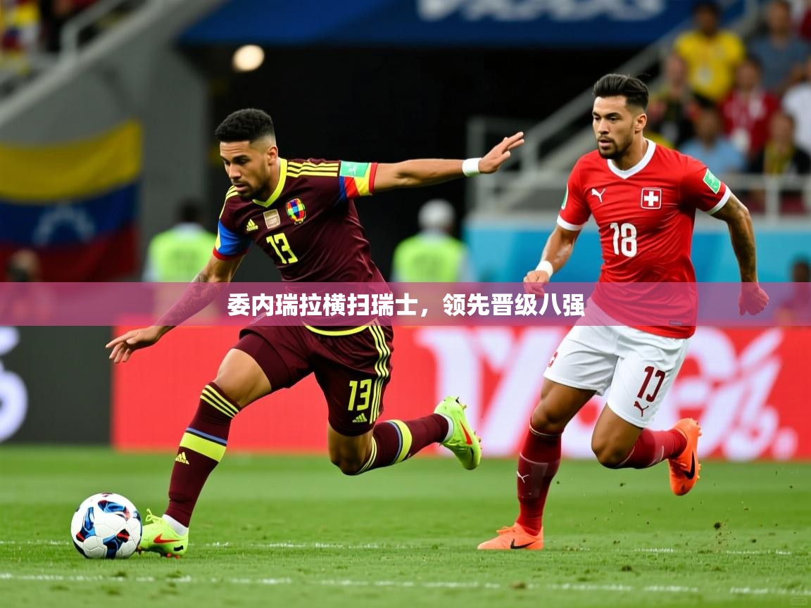 2025乐鱼体育中国官方入口委内瑞拉横扫瑞士，领先晋级八强  第2张