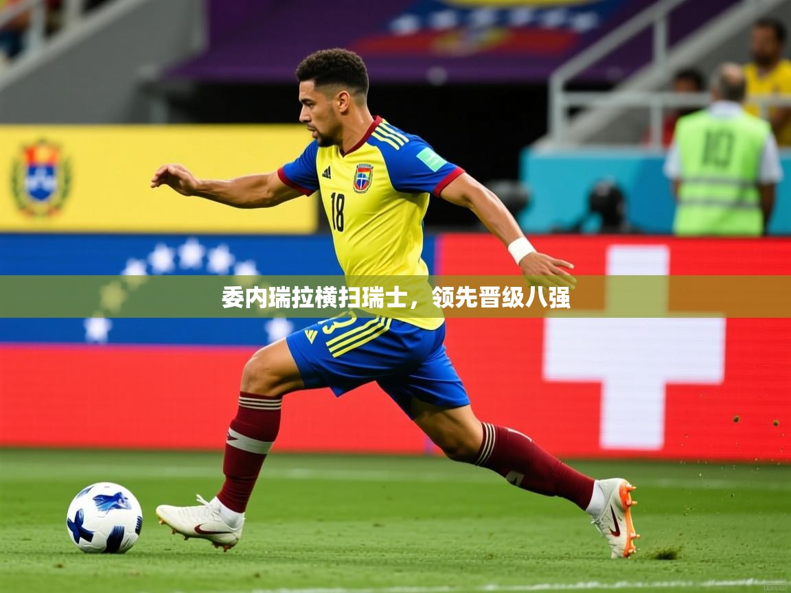 2025乐鱼体育中国官方入口委内瑞拉横扫瑞士，领先晋级八强  第1张