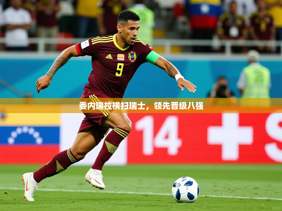 2025乐鱼体育中国官方入口委内瑞拉横扫瑞士，领先晋级八强  第3张