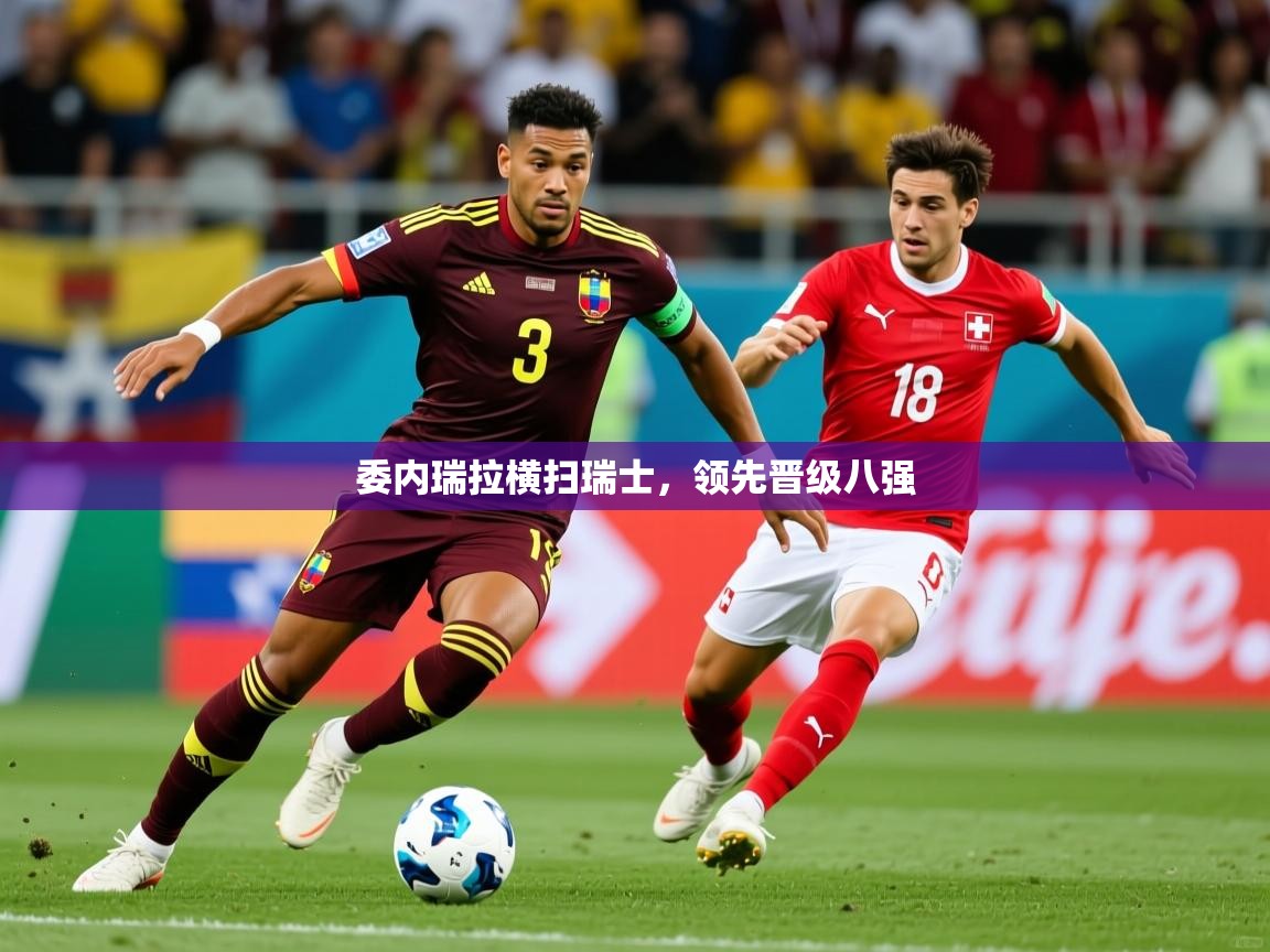 2025乐鱼体育中国官方入口委内瑞拉横扫瑞士，领先晋级八强  第4张