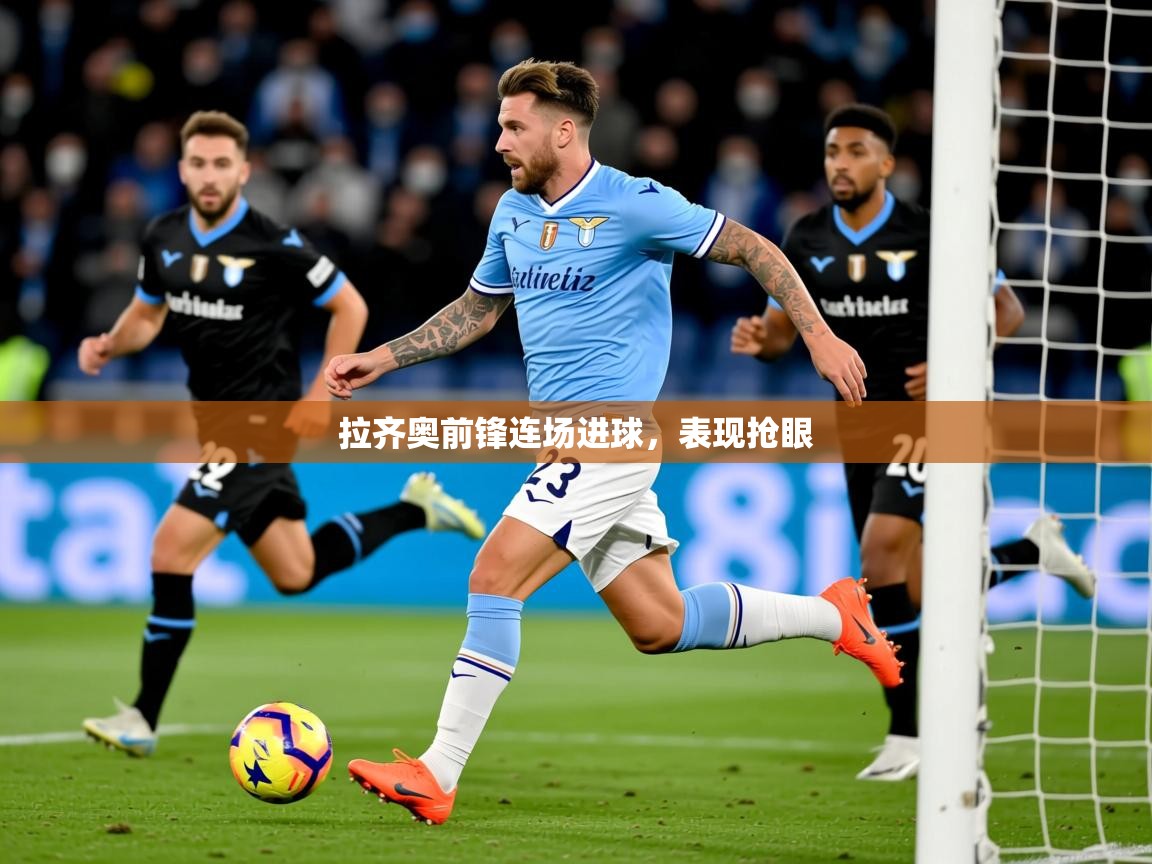 2026乐鱼体育在线入口拉齐奥前锋连场进球，表现抢眼  第2张