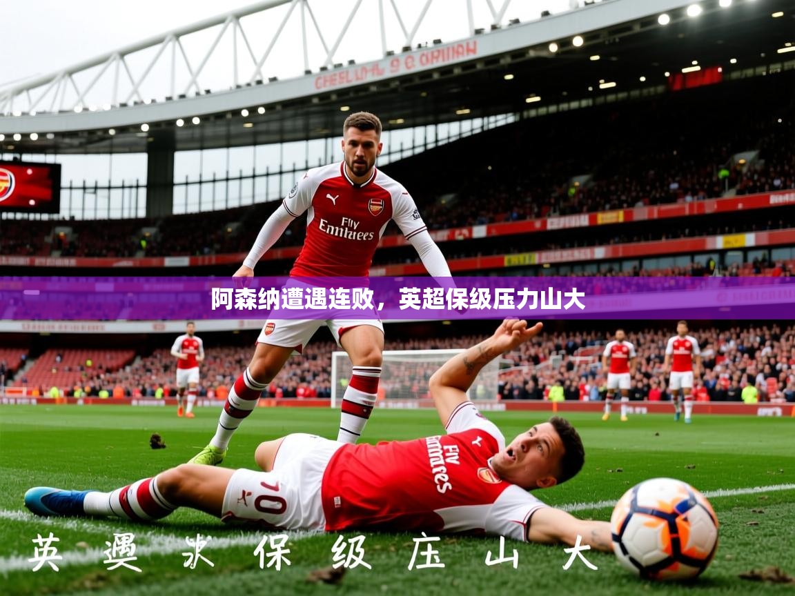 2026乐鱼体育在线登陆阿森纳遭遇连败,英超保级压力山大 第3张