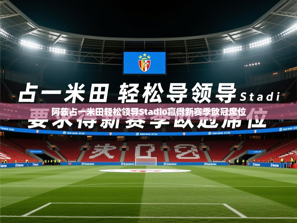 2026乐鱼体育app登录入口阿兹占一米田轻松领导Stadio赢得新赛季欧冠席位