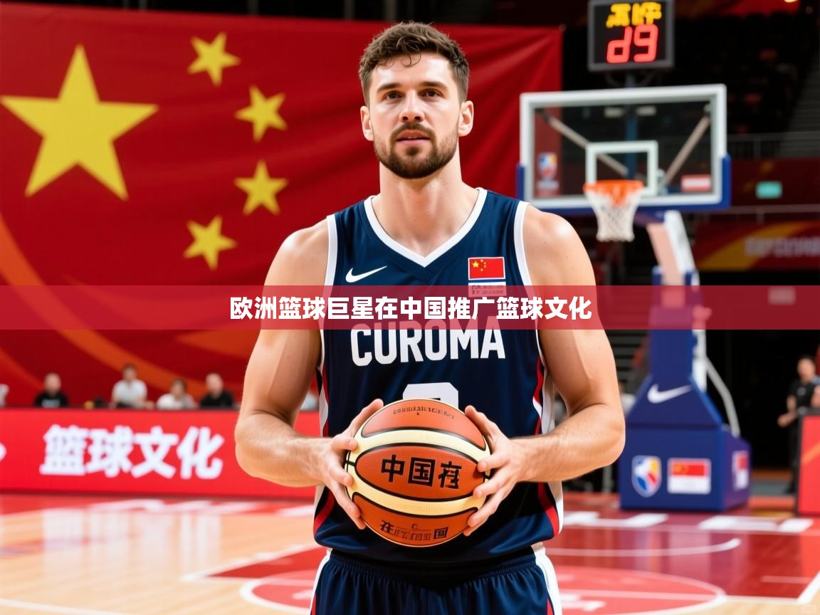 2026乐鱼体育登录网页入口欧洲篮球巨星在中国推广篮球文化  第3张