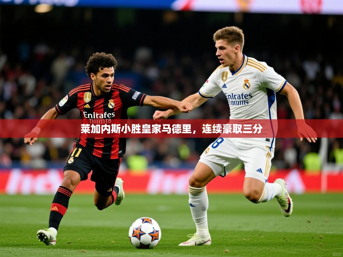 2026乐鱼体育在线下载莱加内斯小胜皇家马德里,连续豪取三分 第1张
