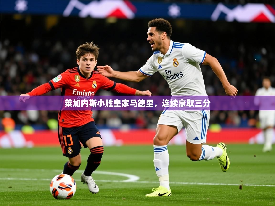 2026乐鱼体育在线下载莱加内斯小胜皇家马德里,连续豪取三分 第2张