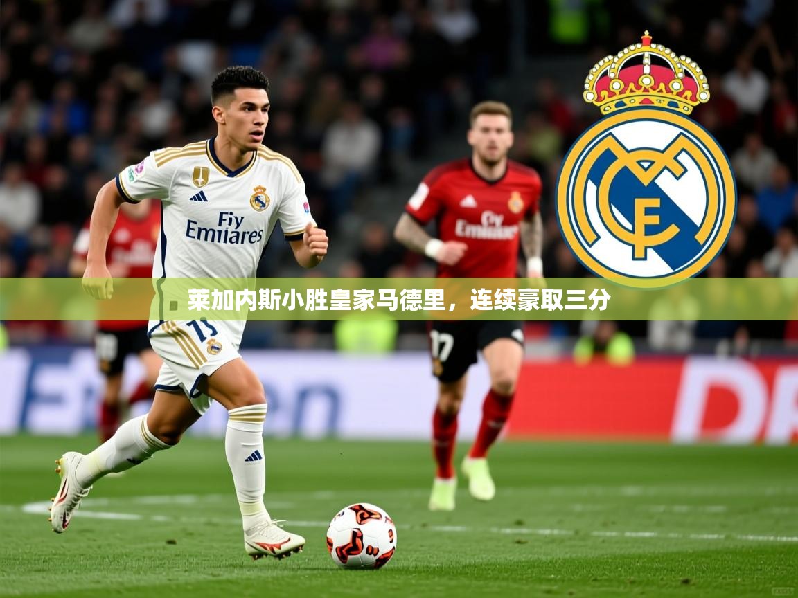 2026乐鱼体育在线下载莱加内斯小胜皇家马德里,连续豪取三分 第3张