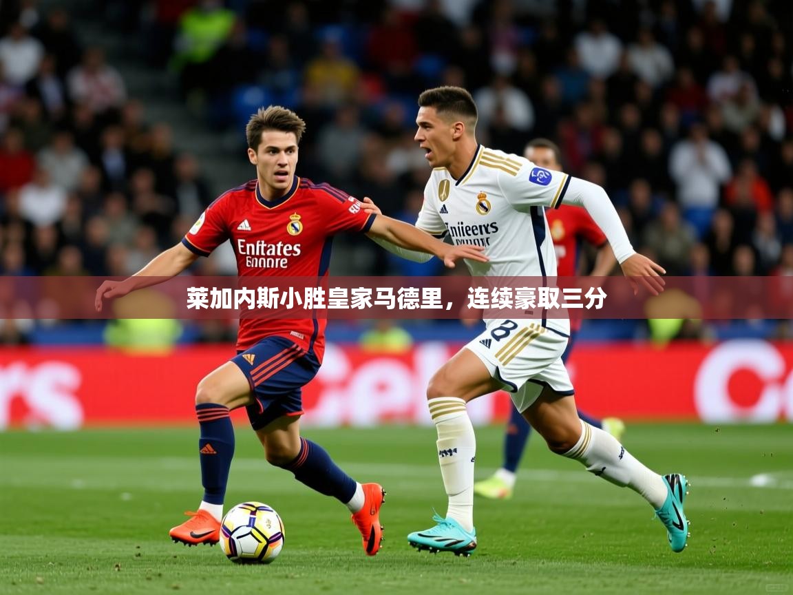 2026乐鱼体育在线下载莱加内斯小胜皇家马德里,连续豪取三分 第4张