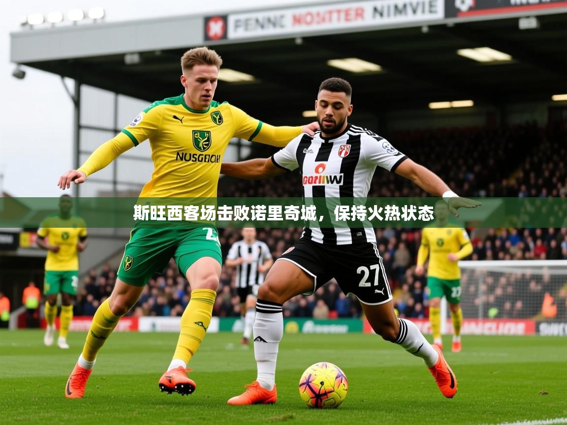 2026乐鱼体育app官网入口斯旺西客场击败诺里奇城，保持火热状态  第1张