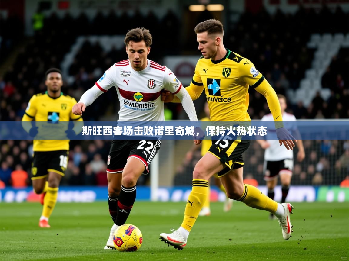 2026乐鱼体育app官网入口斯旺西客场击败诺里奇城，保持火热状态  第3张