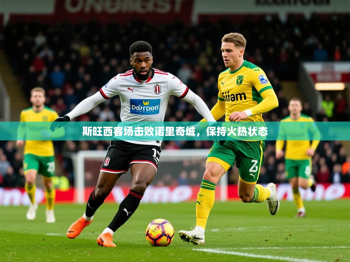 2026乐鱼体育app官网入口斯旺西客场击败诺里奇城，保持火热状态  第2张