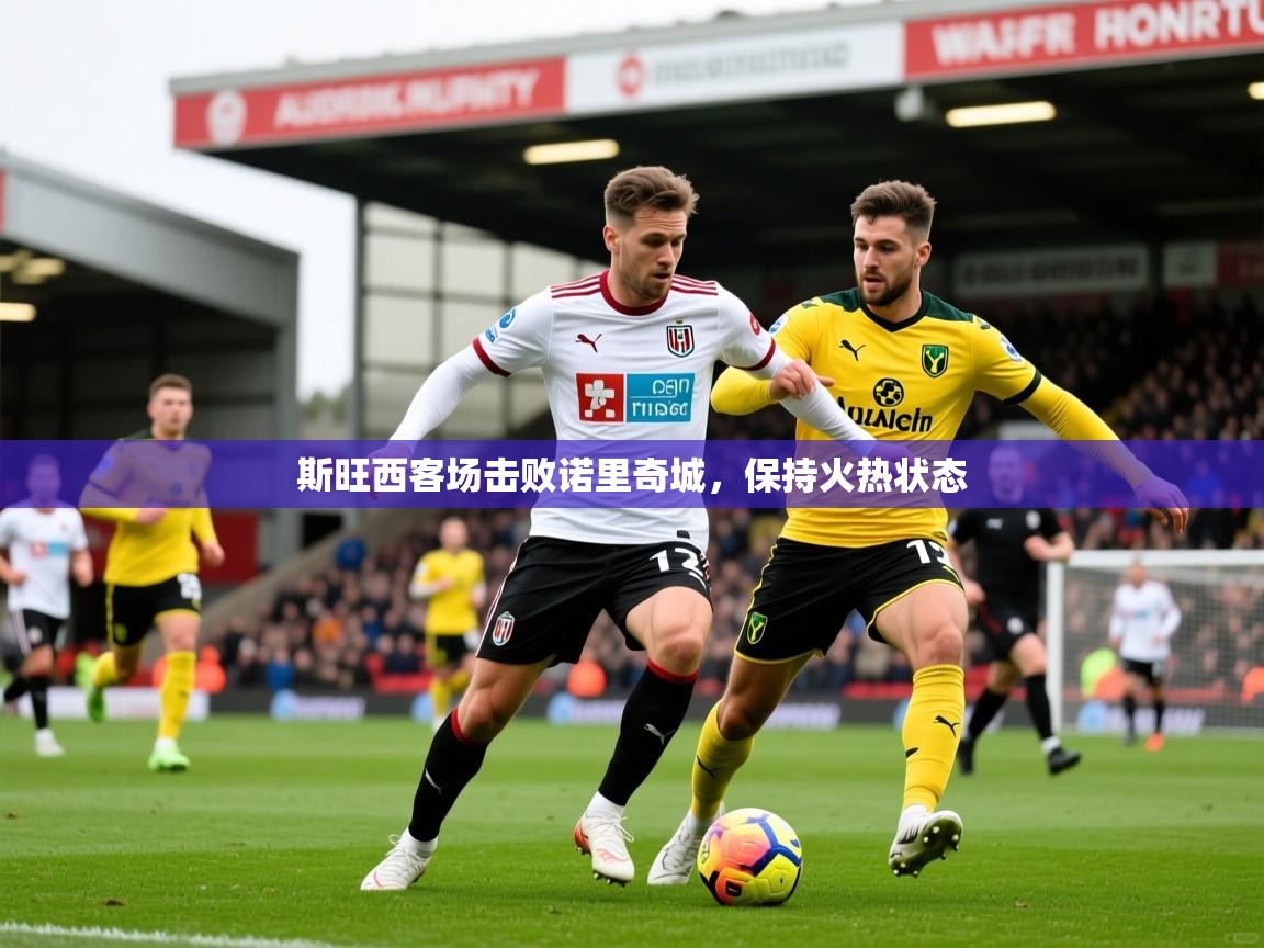 2026乐鱼体育app官网入口斯旺西客场击败诺里奇城，保持火热状态  第4张