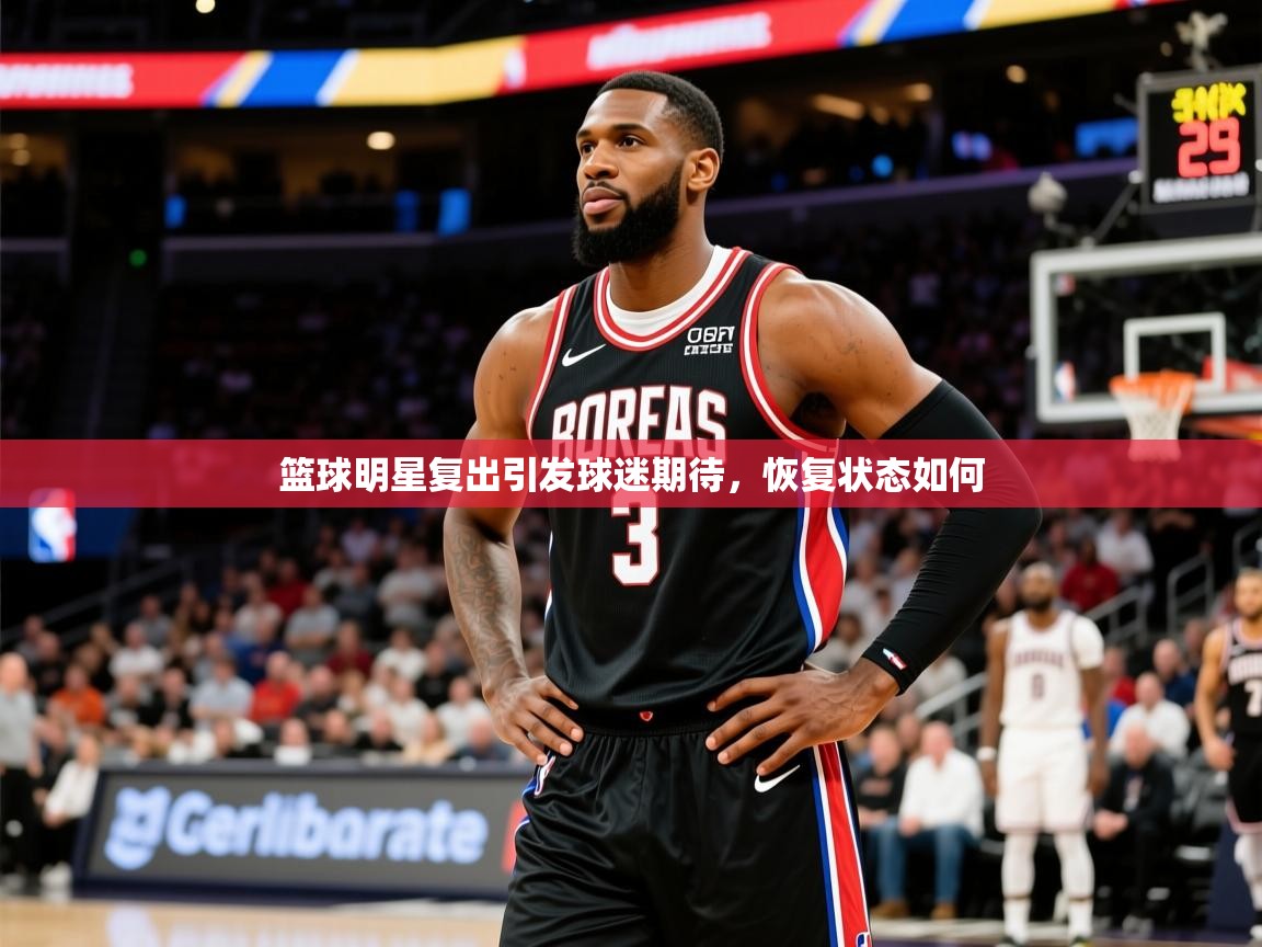 2026乐鱼体育在线篮球明星复出引发球迷期待，恢复状态如何  第1张