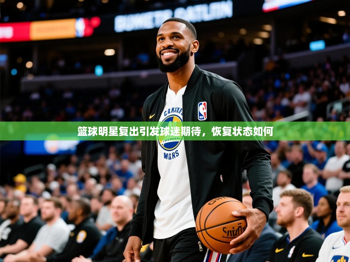 2026乐鱼体育在线篮球明星复出引发球迷期待，恢复状态如何  第2张