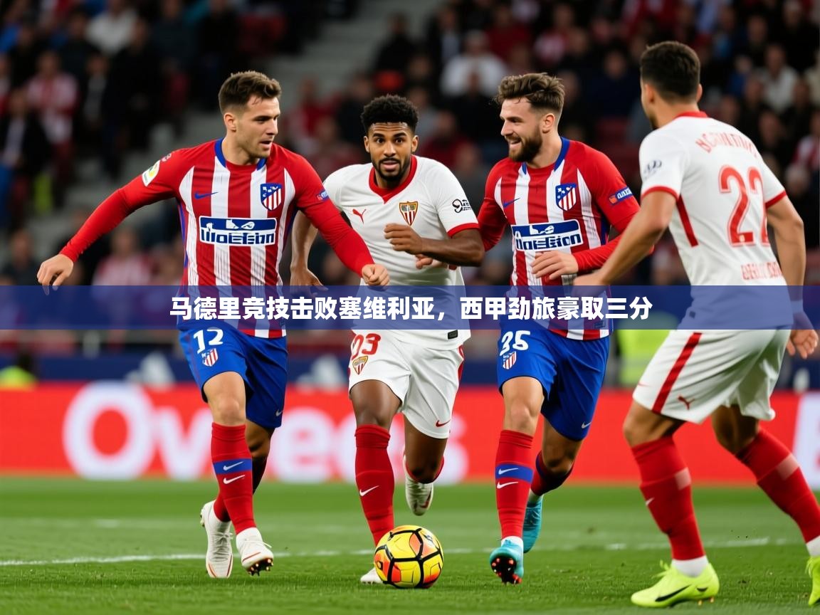 2026乐鱼体育在线官网马德里竞技击败塞维利亚，西甲劲旅豪取三分  第1张