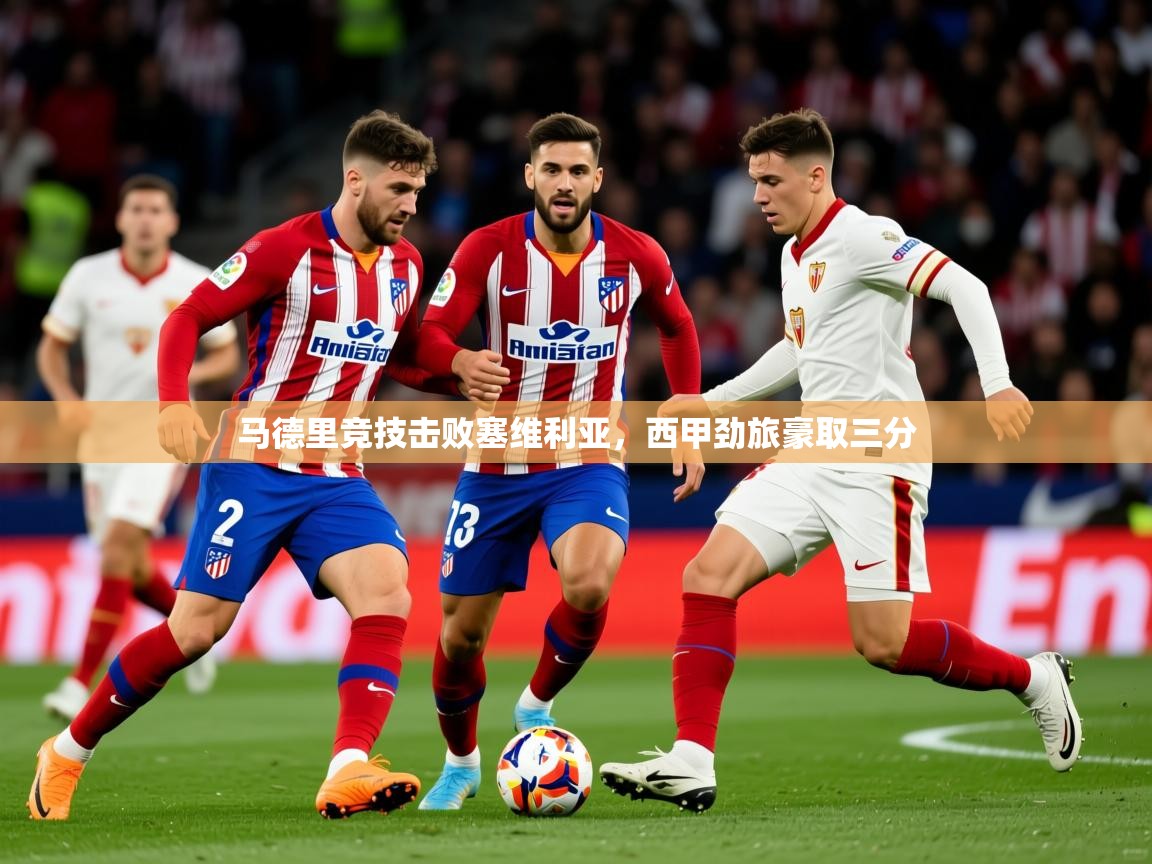 2026乐鱼体育在线官网马德里竞技击败塞维利亚，西甲劲旅豪取三分  第2张