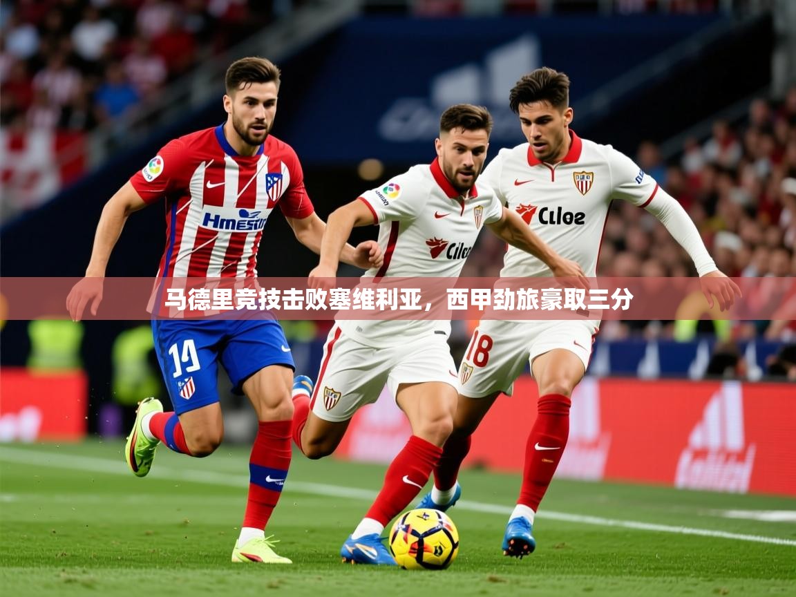 2026乐鱼体育在线官网马德里竞技击败塞维利亚，西甲劲旅豪取三分  第3张
