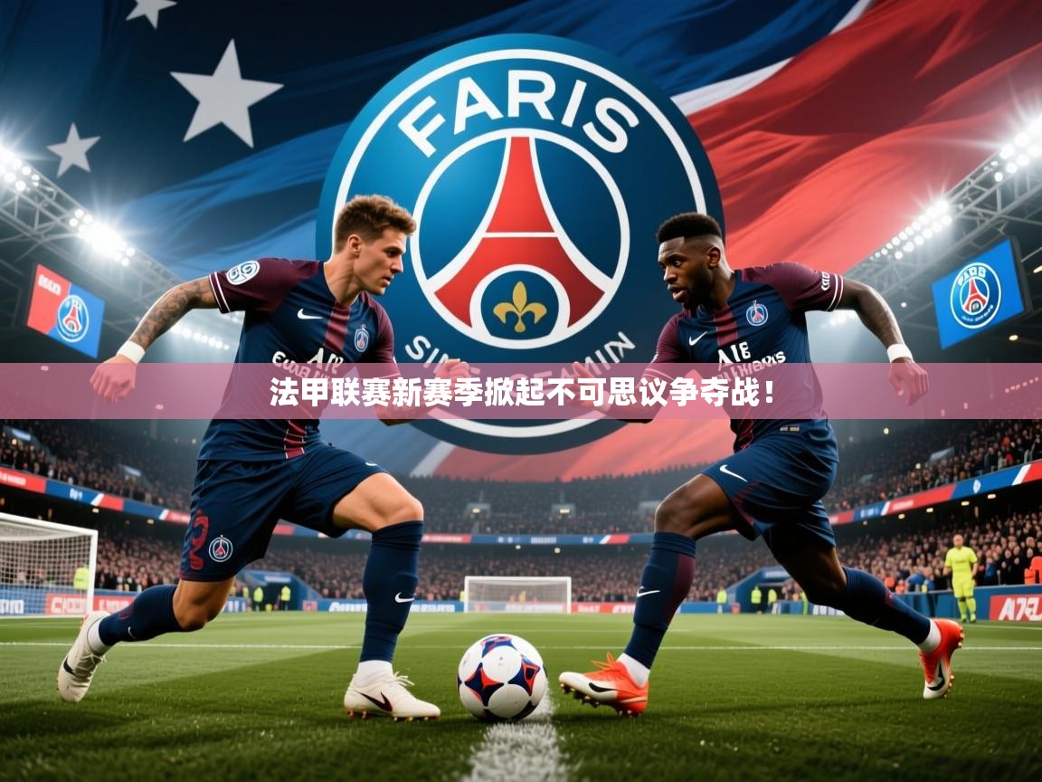 2026乐鱼体育在线登陆法甲联赛新赛季掀起不可思议争夺战！  第4张