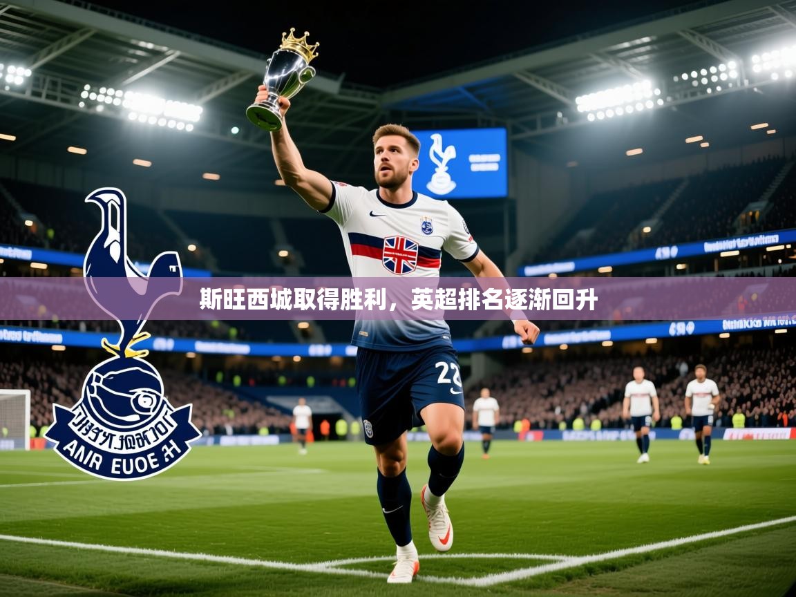 2026乐鱼体育app下载官网(中国)斯旺西城取得胜利，英超排名逐渐回升