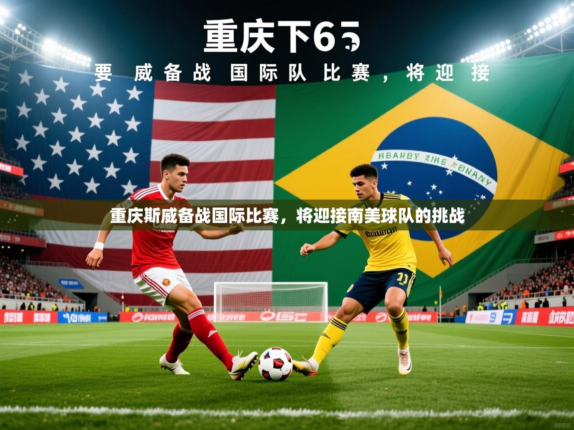 2026乐鱼体育在线下载重庆斯威备战国际比赛，将迎接南美球队的挑战