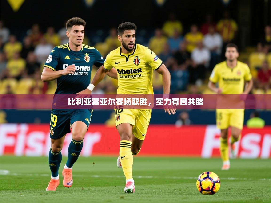 2026乐鱼体育app登录入口比利亚雷亚尔客场取胜，实力有目共睹  第2张