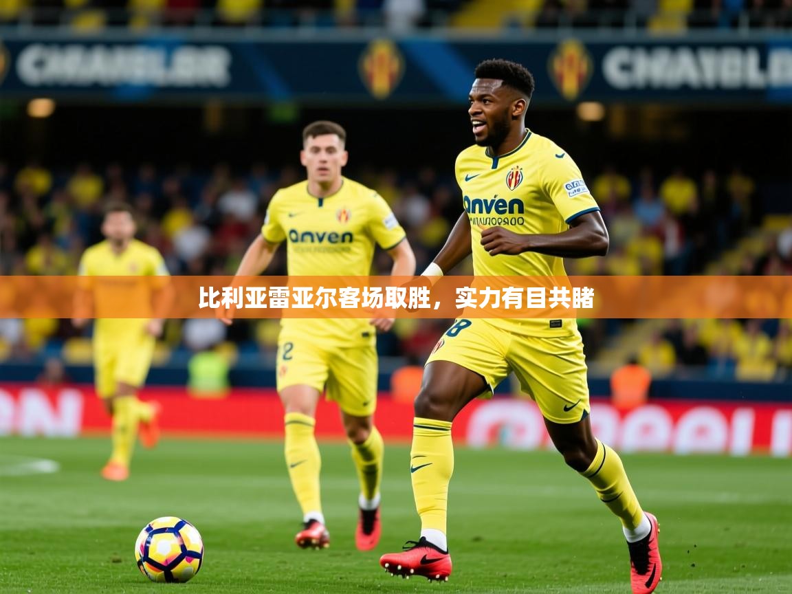 2026乐鱼体育app登录入口比利亚雷亚尔客场取胜，实力有目共睹  第3张
