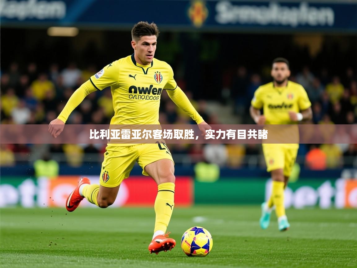 2026乐鱼体育app登录入口比利亚雷亚尔客场取胜，实力有目共睹  第4张