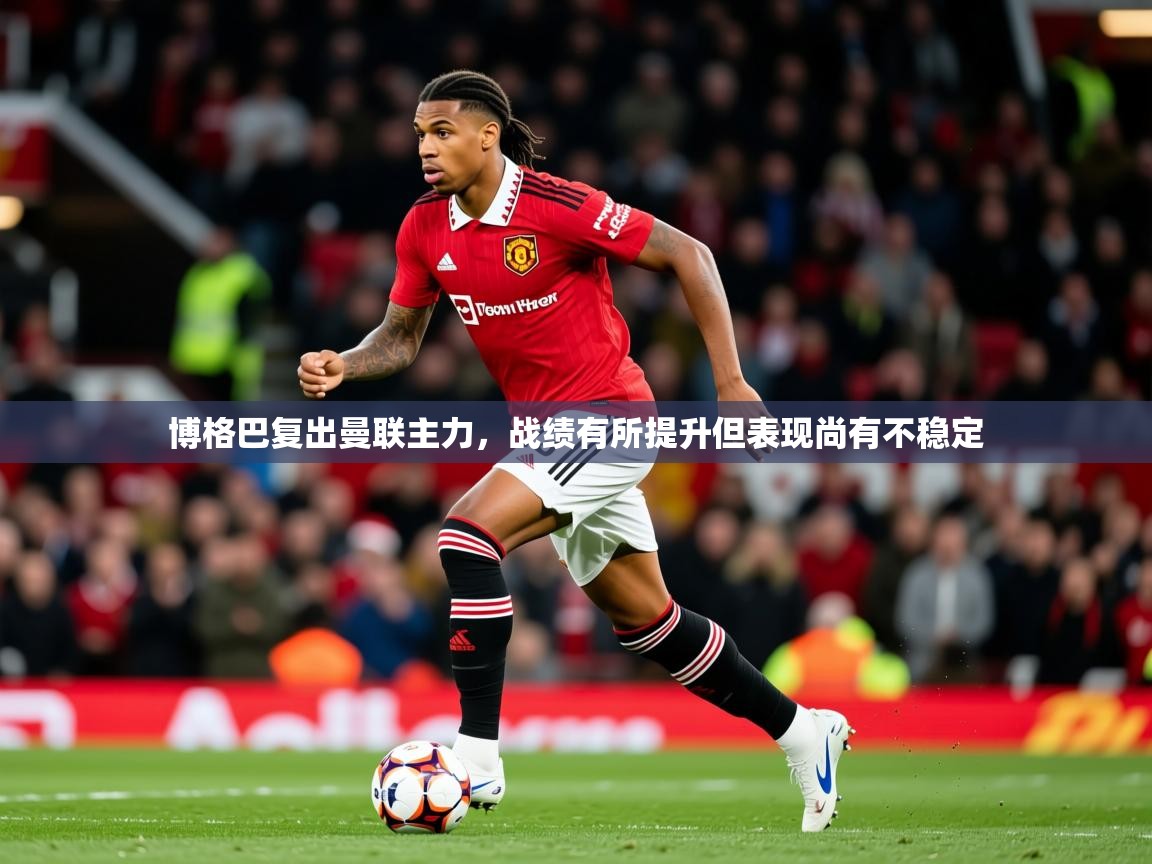 2026乐鱼体育入口登录官网app博格巴复出曼联主力，战绩有所提升但表现尚有不稳定  第4张