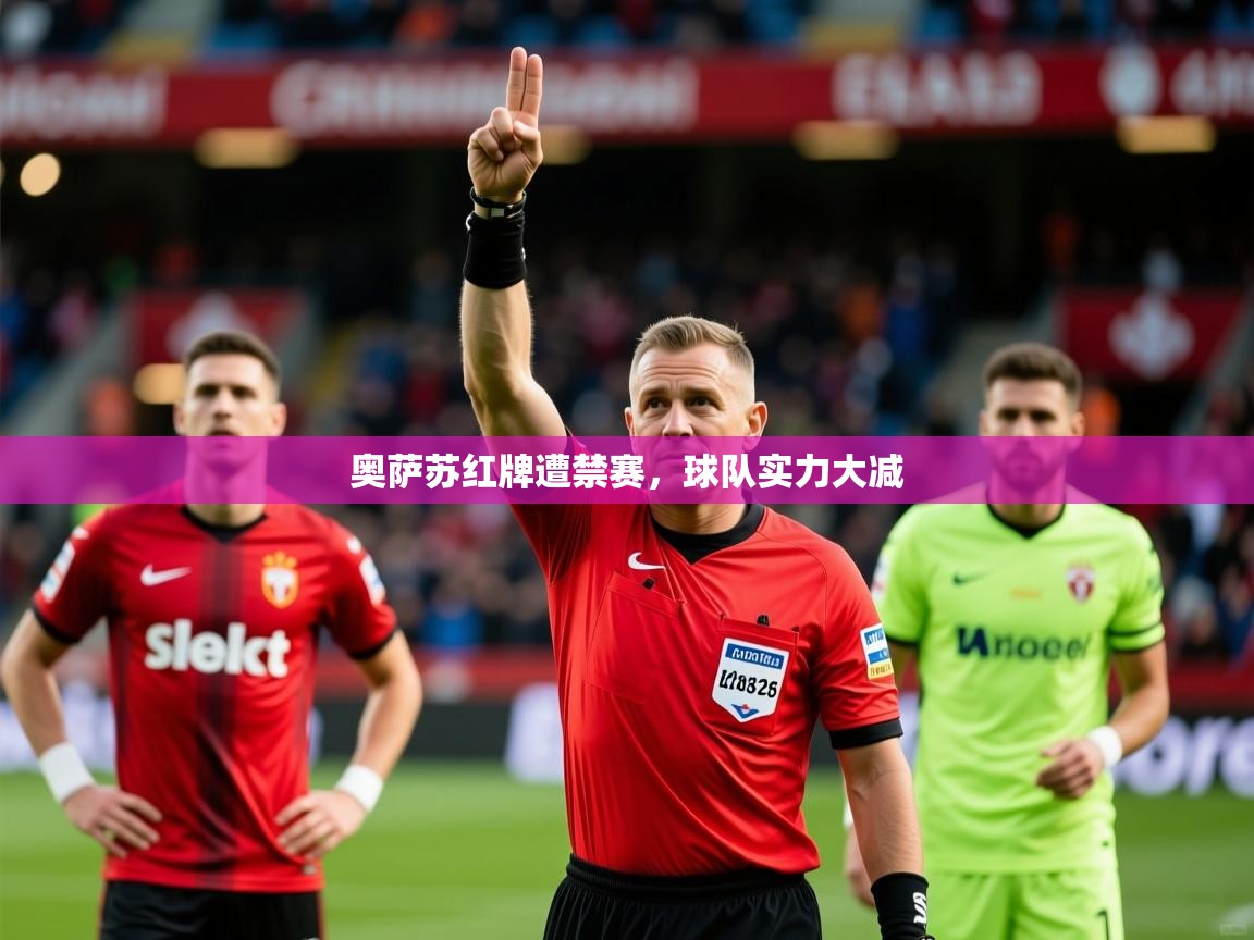 2026乐鱼体育app登录入口奥萨苏红牌遭禁赛，球队实力大减  第4张