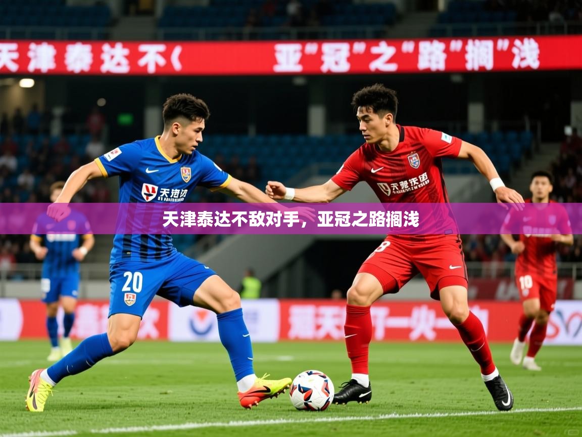 2026乐鱼体育在线入口天津泰达不敌对手，亚冠之路搁浅  第3张