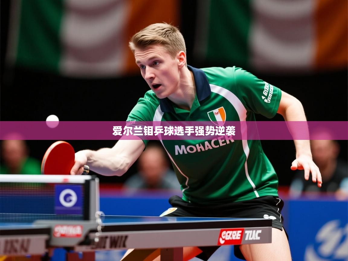 2026乐鱼体育在线下载爱尔兰钼乒球选手强势逆袭  第2张