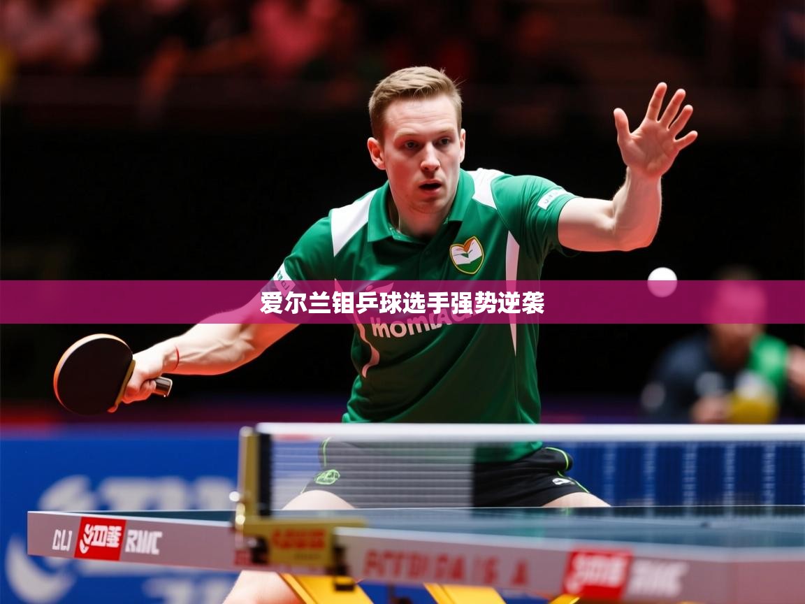 2026乐鱼体育在线下载爱尔兰钼乒球选手强势逆袭  第3张