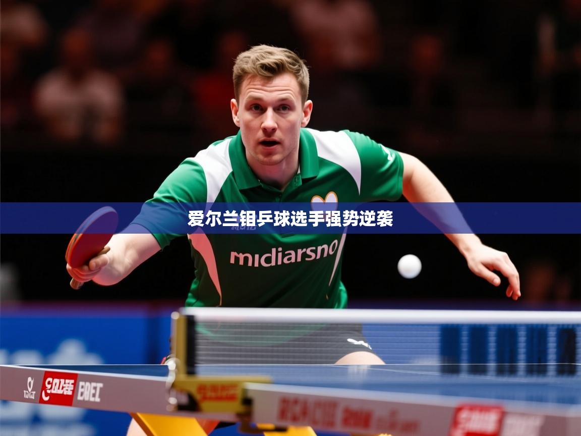 2026乐鱼体育在线下载爱尔兰钼乒球选手强势逆袭  第4张