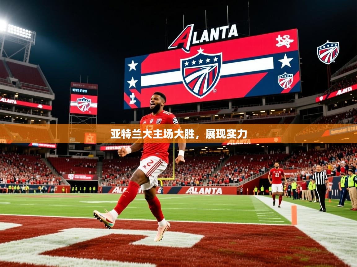 2026乐鱼体育中国官方入口亚特兰大主场大胜，展现实力