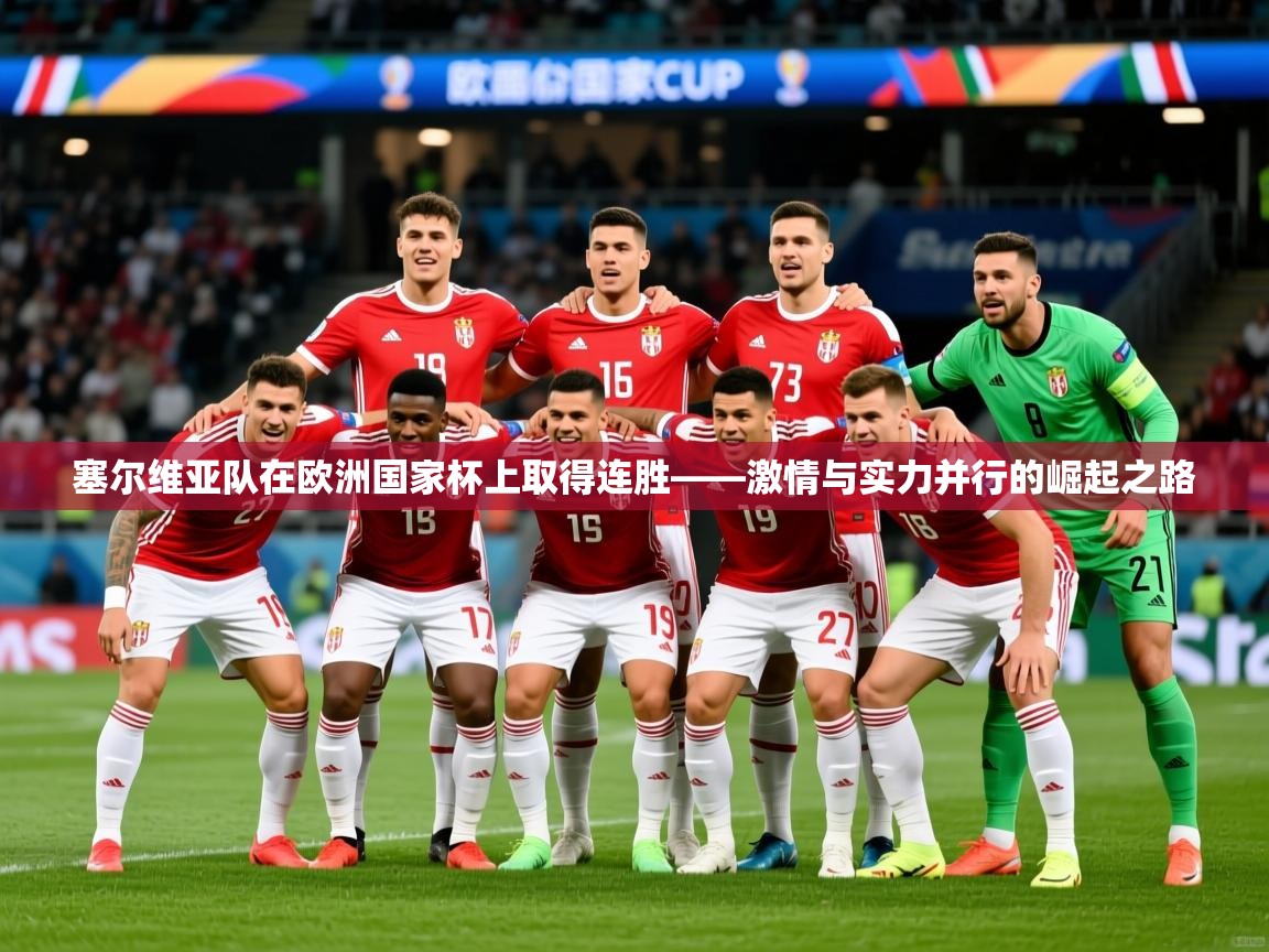 2026乐鱼体育官网在线登录入口塞尔维亚队在欧洲国家杯上取得连胜——激情与实力并行的崛起之路