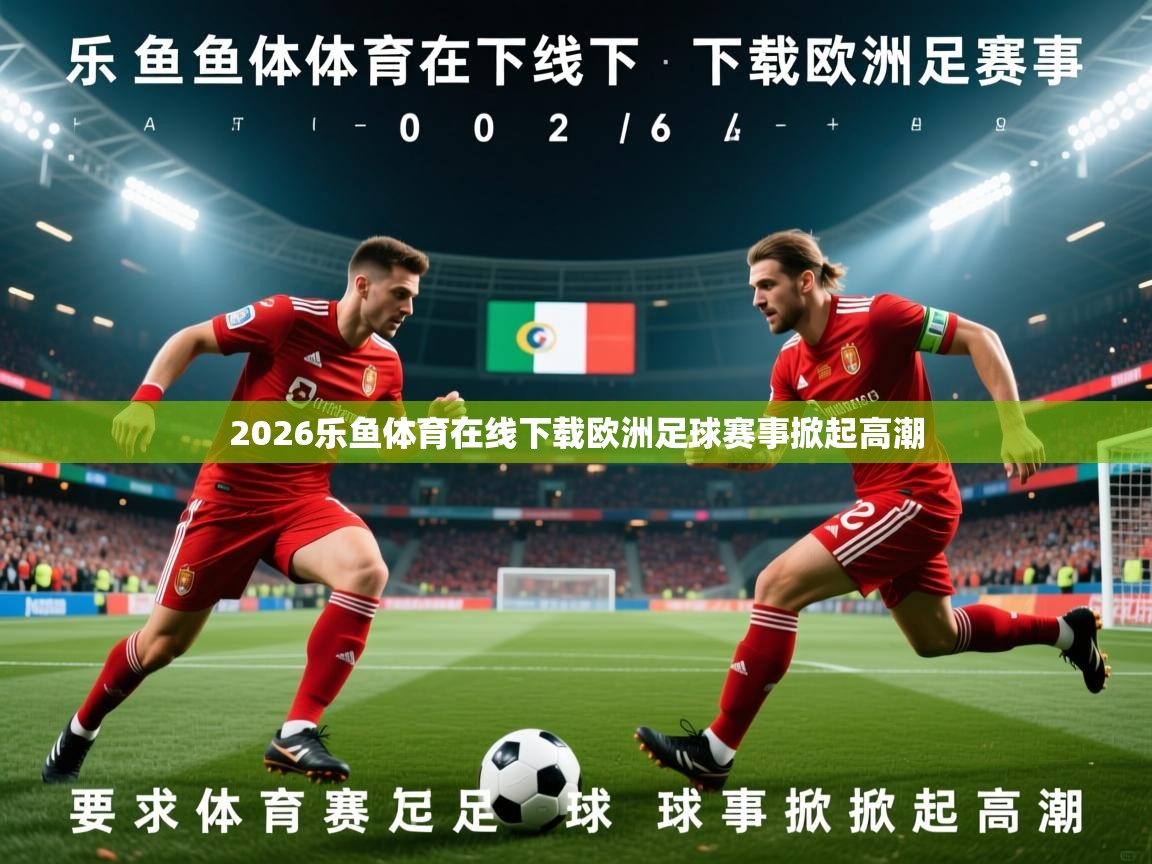 2026乐鱼体育在线下载欧洲足球赛事掀起高潮
