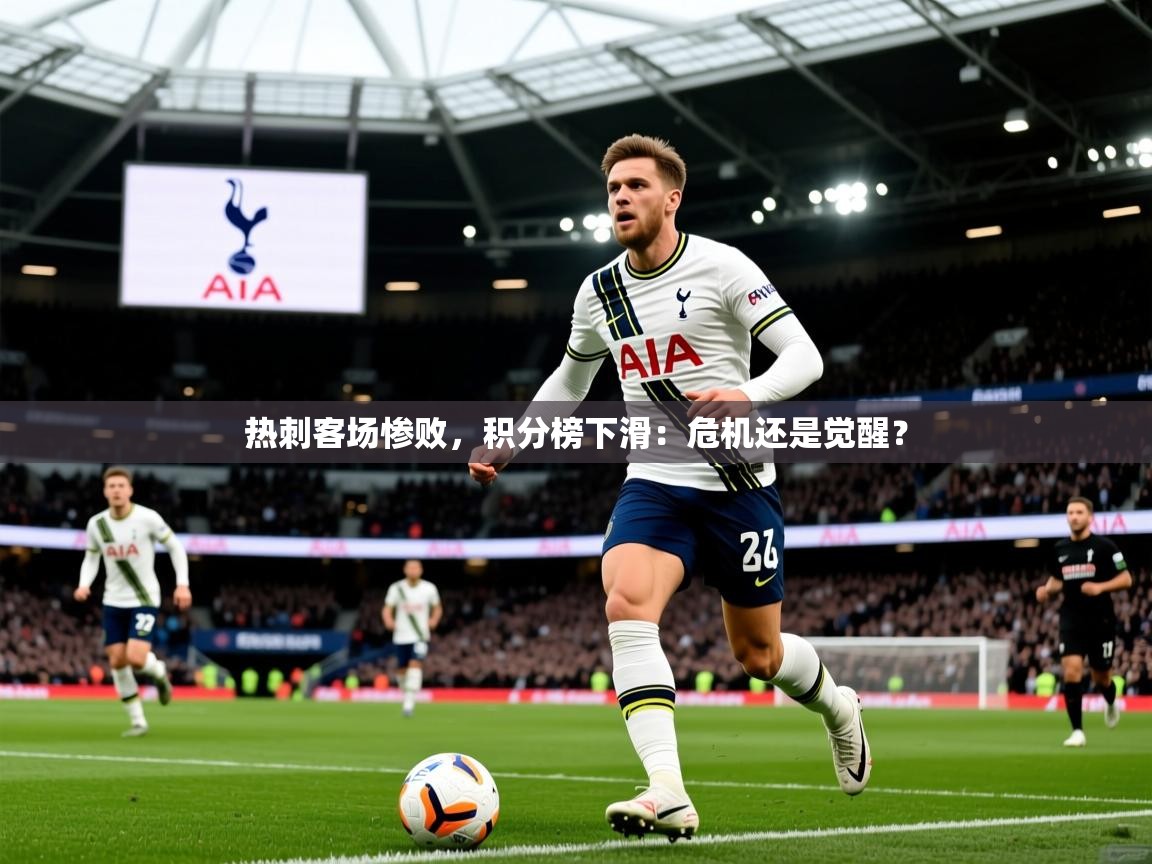 2026乐鱼体育在线官网热刺客场惨败，积分榜下滑：危机还是觉醒？  第2张
