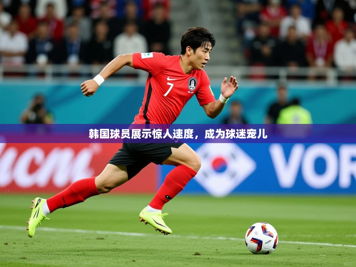 2026乐鱼体育官网登录入口韩国球员展示惊人速度,成为球迷宠儿